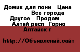 Домик для пони › Цена ­ 2 500 - Все города Другое » Продам   . Алтай респ.,Горно-Алтайск г.